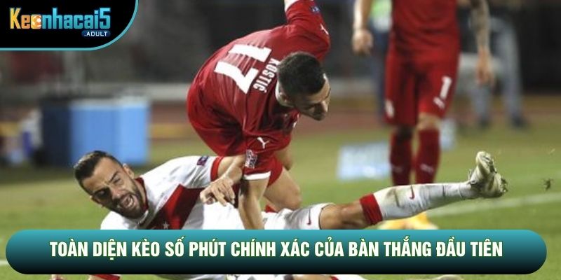 Toàn diện kèo số phút chính xác của bàn thắng đầu tiên Toàn diện kèo số phút chính xác của bàn thắng đầu tiên