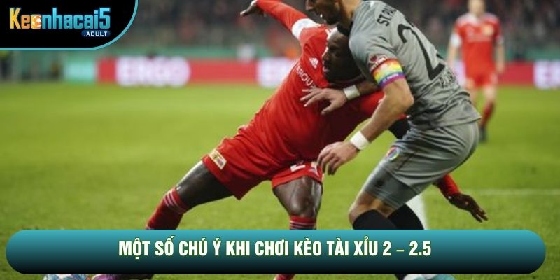 Một số chú ý khi chơi kèo tài xỉu 2 – 2.5 Một số chú ý khi chơi kèo tài xỉu 2 – 2.5