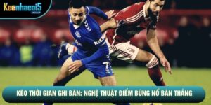 Kèo Thời Gian Ghi Bàn: Nghệ Thuật Điểm Bùng Nổ Bàn Thắng
