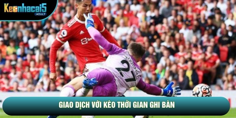 Giao dịch với kèo thời gian ghi bàn