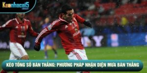 Kèo Tổng Số Bàn Thắng: Phương Pháp Nhận Diện Mưa Bàn Thắng