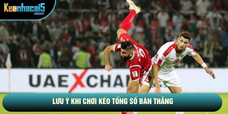 Lưu ý khi chơi kèo tổng số bàn thắng