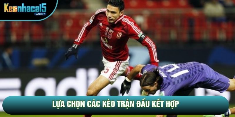 Lựa chọn các kèo trận đấu kết hợp Lựa chọn các kèo trận đấu kết hợp
