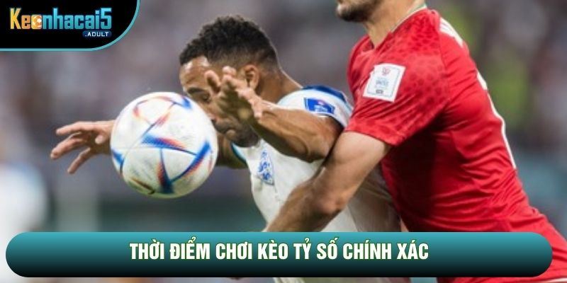 Thời điểm chơi kèo tỷ số chính xác