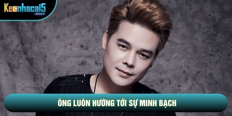 Ông luôn hướng tới sự minh bạch