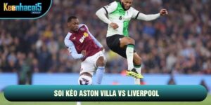 Soi Kèo Aston Villa Vs Liverpool, 2h Ngày 16/05 - Vòng 37 Ngoại Hạng Anh