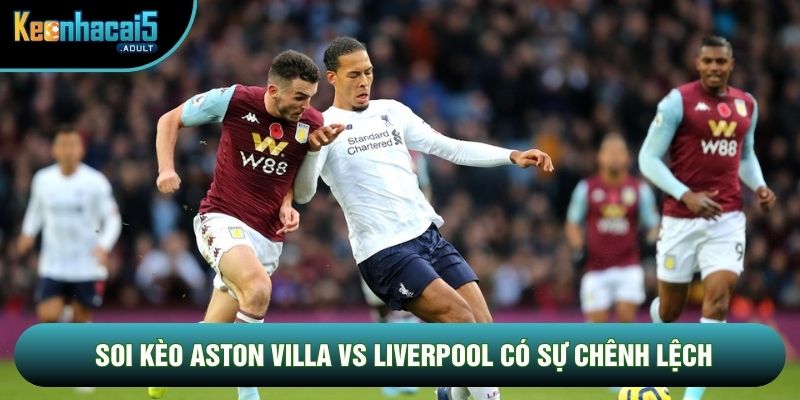 Soi kèo Aston Villa vs Liverpool có sự chênh lệch Soi kèo Aston Villa vs Liverpool có sự chênh lệch