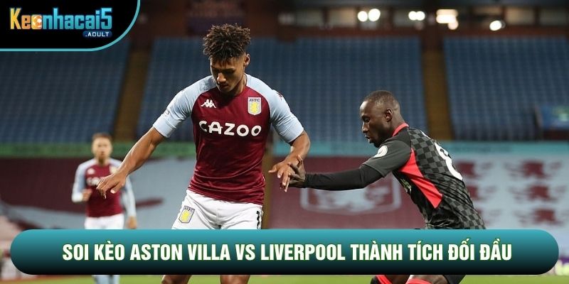Soi kèo Aston Villa vs Liverpool thành tích đối đầu Soi kèo Aston Villa vs Liverpool thành tích đối đầu
