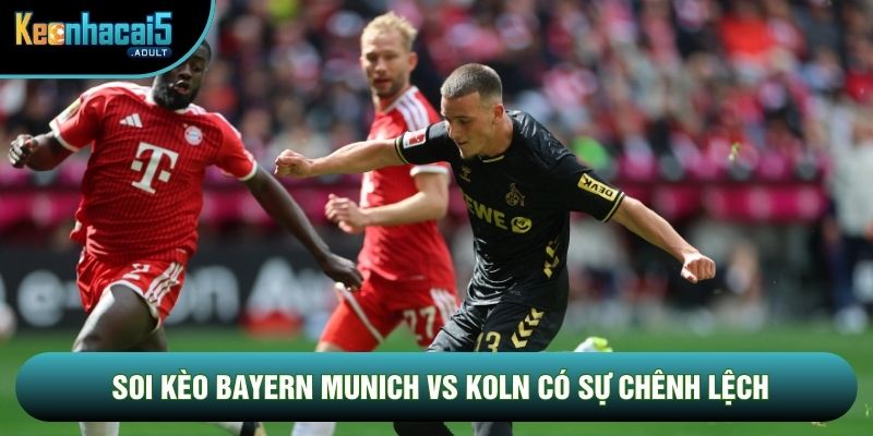 Soi kèo Bayern Munich vs Koln có sự chênh lệch Soi kèo Bayern Munich vs Koln có sự chênh lệch