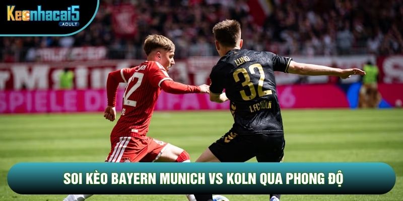 Soi kèo Bayern Munich vs Koln qua phong độ Soi kèo Bayern Munich vs Koln qua phong độ