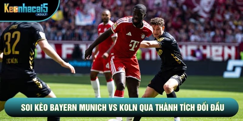 Soi kèo Bayern Munich vs Koln qua thành tích đối đầu Soi kèo Bayern Munich vs Koln qua thành tích đối đầu