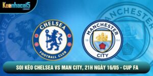 Soi Kèo Chelsea Vs Man City, 21h Ngày 16/05 - Cup FA