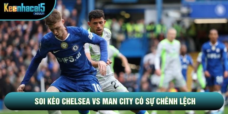 Soi kèo Chelsea vs Man City có sự chênh lệch Soi kèo Chelsea vs Man City có sự chênh lệch