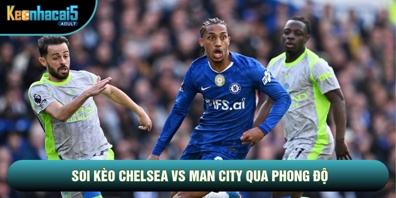 Soi kèo Chelsea vs Man City qua phong độ Soi kèo Chelsea vs Man City qua phong độ