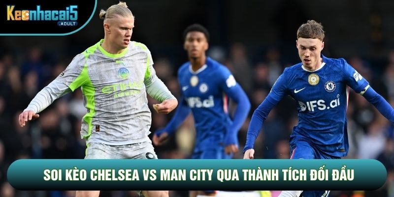 Soi kèo Chelsea vs Man City qua thành tích đối đầu Soi kèo Chelsea vs Man City qua thành tích đối đầu