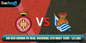 Soi Kèo Girona Vs Real Sociedad, 01h Ngày 15/05 - La Liga