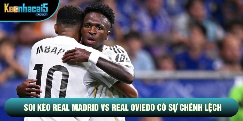 Soi kèo Real Madrid vs Real Oviedo có sự chênh lệch