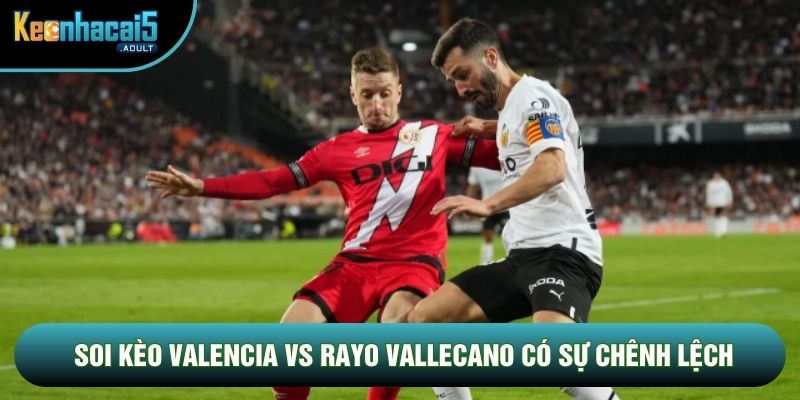Soi kèo Valencia vs Rayo Vallecano có sự chênh lệch Soi kèo Valencia vs Rayo Vallecano có sự chênh lệch