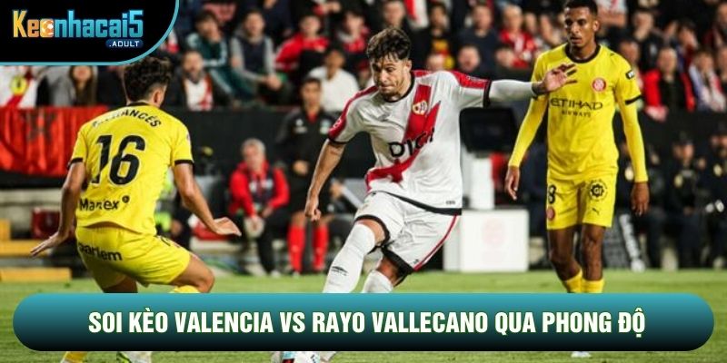 Soi kèo Valencia vs Rayo Vallecano qua phong độ Soi kèo Valencia vs Rayo Vallecano qua phong độ