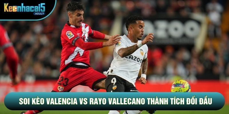 Soi kèo Valencia vs Rayo Vallecano thành tích đối đầu Soi kèo Valencia vs Rayo Vallecano thành tích đối đầu