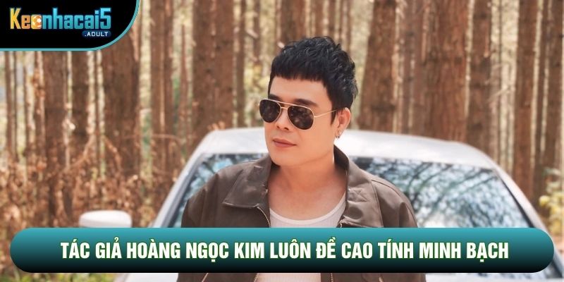 Tác giả Hoàng Ngọc Kim luôn đề cao tính minh bạch